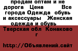 продам оптам и не дорога › Цена ­ 150 - Все города Одежда, обувь и аксессуары » Женская одежда и обувь   . Тверская обл.,Конаково г.